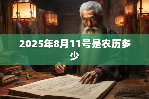 2025年8月11号是农历多少 2025年8月11号是农历多少