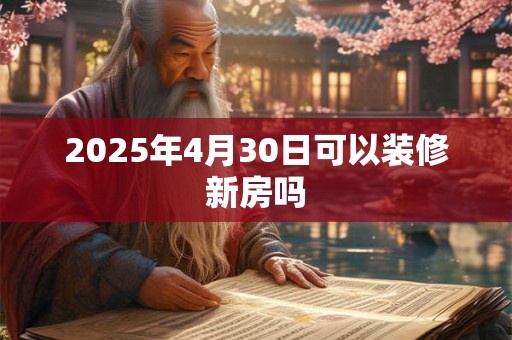 2026年4月30日可以装修新房吗