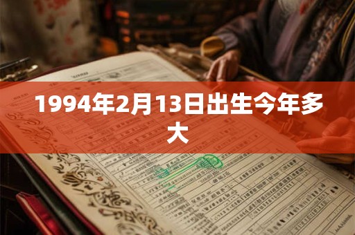 1994年2月13日出生今年多大 1994年2月13日出生今年多大