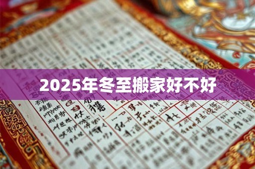 2025年冬至搬家好不好 2025年冬至搬家好不好