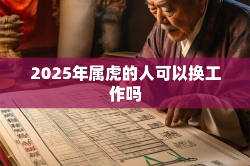 2025年属虎的人可以换工作吗 2025年属虎的人可以换工作吗