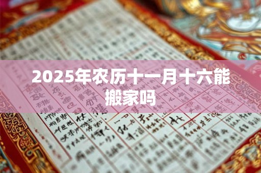 2025年农历十一月十六能搬家吗