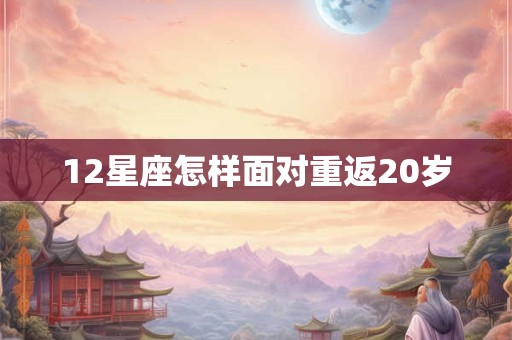 12星座怎样面对重返20岁