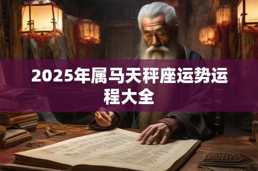 2025年属马天秤座运势运程大全 2025年属马天秤座运势运程大全