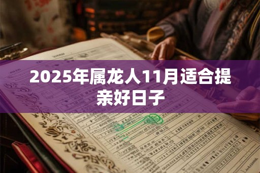 2025年属龙人11月适合提亲好日子 2025年属龙人11月适合提亲好日子