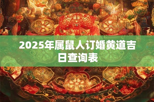 2025年属鼠人订婚黄道吉日查询表 2025年属鼠人订婚黄道吉日查询表