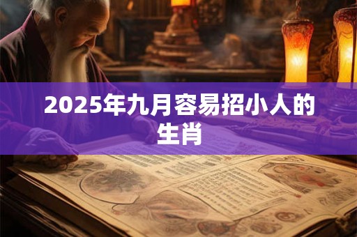 2025年九月容易招小人的生肖 2025年九月容易招小人的生肖