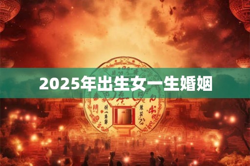 2025年出生女一生婚姻