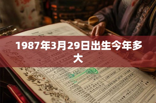 1987年3月29日出生今年多大 1987年3月29日出生今年多大