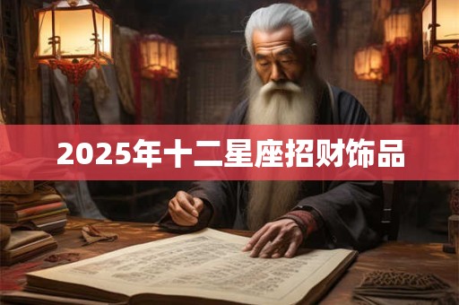 2025年十二星座招财饰品