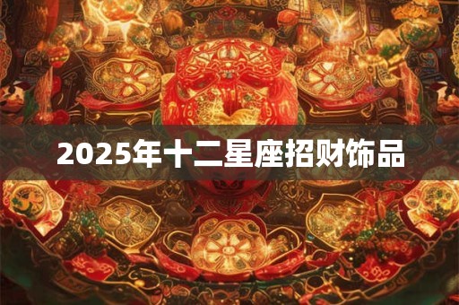 2025年十二星座招财饰品