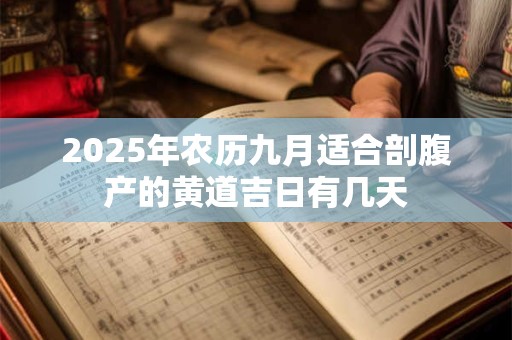 2025年农历九月适合剖腹产的黄道吉日有几天 2025年农历九月适合剖腹产的黄道吉日有几天