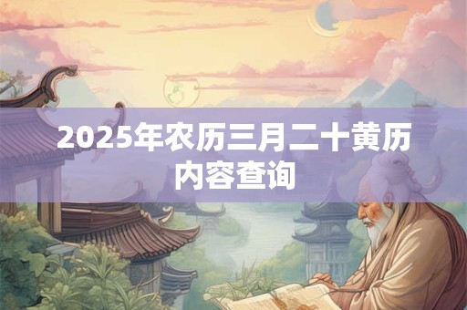 2025年农历三月二十黄历内容查询 2025年农历三月二十黄历内容查询