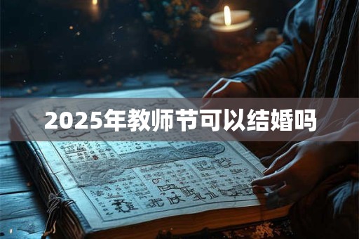 2025年教师节可以结婚吗 2025年教师节可以结婚吗