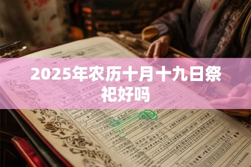 2025年农历十月十九日祭祀好吗 2025年农历十月十九日祭祀好吗