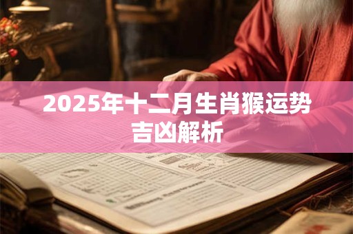 2026年十二月生肖猴运势吉凶解析 2026年十二月生肖猴运势吉凶解析