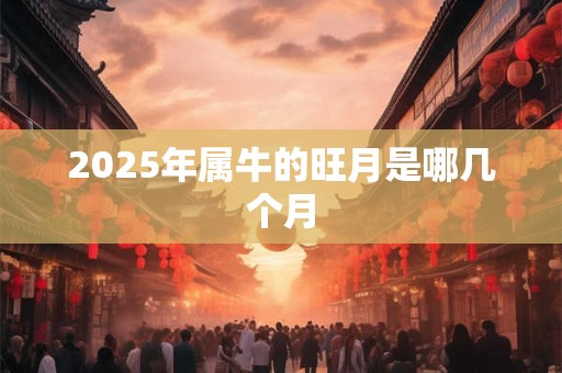 2026年属牛的旺月是哪几个月