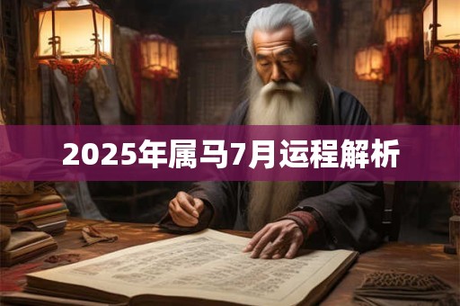 2025年属马7月运程解析 2025年属马7月运程解析