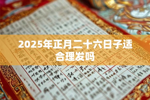 2025年正月二十六日子适合理发吗