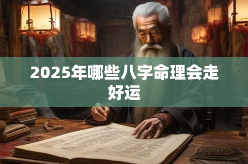 2025年哪些八字命理会走好运