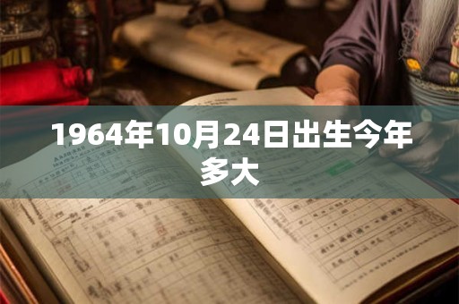 1964年10月24日出生今年多大 1964年10月24日出生今年多大