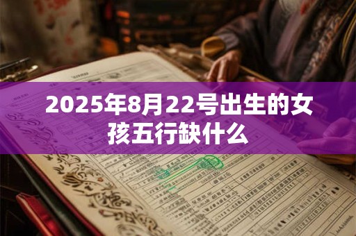 2025年8月22号出生的女孩五行缺什么 2025年8月22号出生的女孩五行缺什么