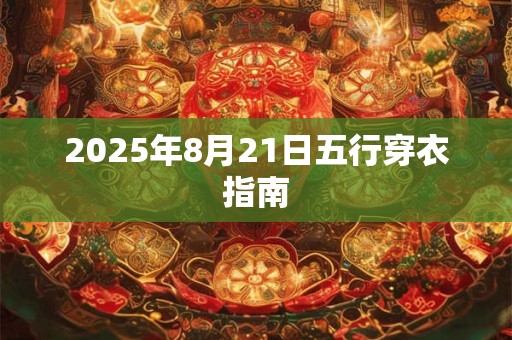 2025年8月21日五行穿衣指南 2025年8月21日五行穿衣指南