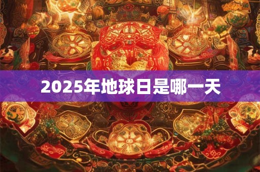 2025年地球日是哪一天 2025年地球日是哪一天