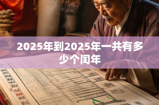 2025年到2025年一共有多少个闰年 2025年到2025年一共有多少个闰年