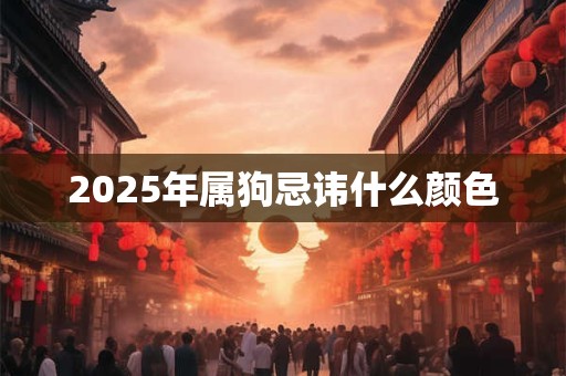 2025年属狗忌讳什么颜色