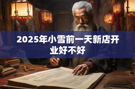 2025年小雪前一天新店开业好不好