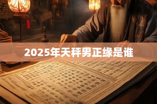 2026年天秤男正缘是谁