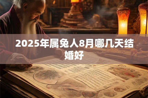 2025年属兔人8月哪几天结婚好 2025年属兔人8月哪几天结婚好