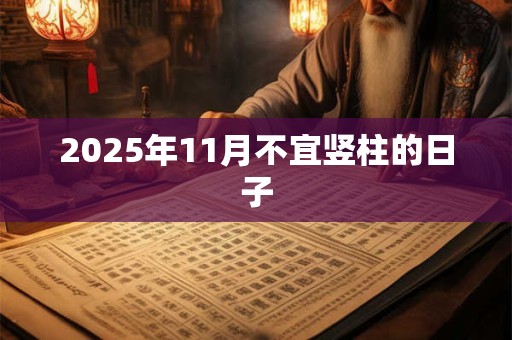 2025年11月不宜竖柱的日子 2025年11月不宜竖柱的日子