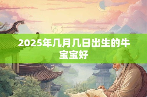 2025年几月几日出生的牛宝宝好