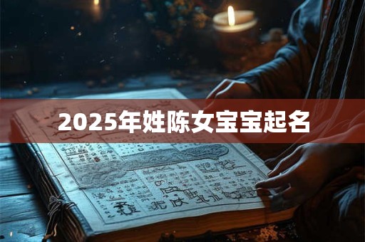 2025年姓陈女宝宝起名