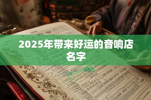 2026年带来好运的音响店名字
