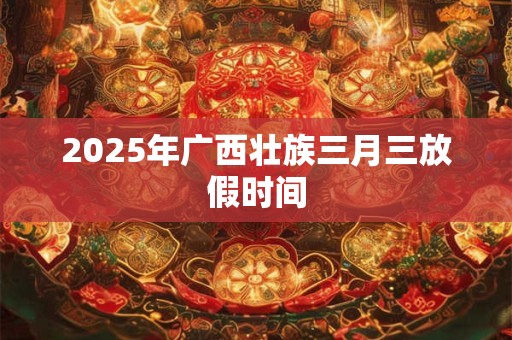 2025年广西壮族三月三放假时间