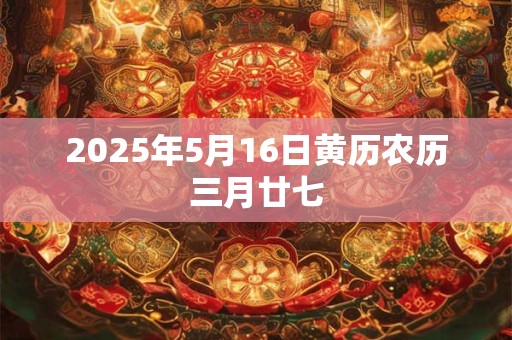 2025年5月16日黄历农历三月廿七