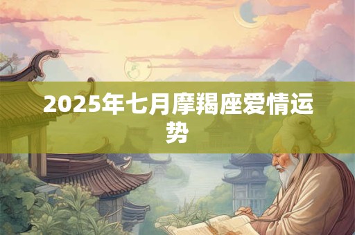 2025年七月摩羯座爱情运势