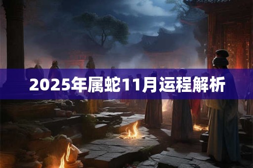 2025年属蛇11月运程解析 2025年属蛇11月运程解析
