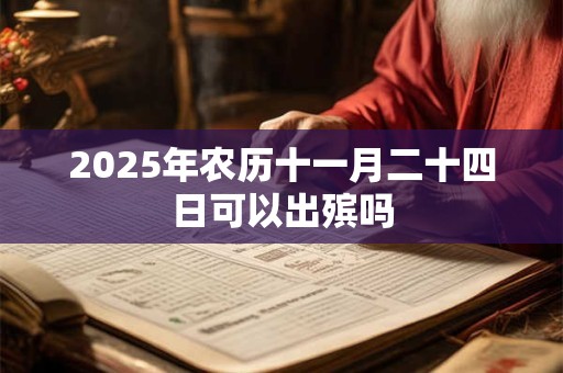 2025年农历十一月二十四日可以出殡吗 2025年农历十一月二十四日可以出殡吗