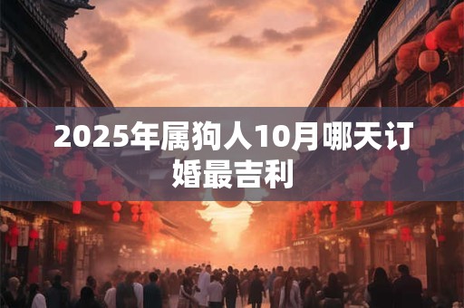 2025年属狗人10月哪天订婚最吉利