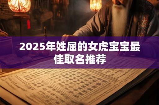 2025年姓屈的女虎宝宝最佳取名推荐 2025年姓屈的女虎宝宝最佳取名推荐