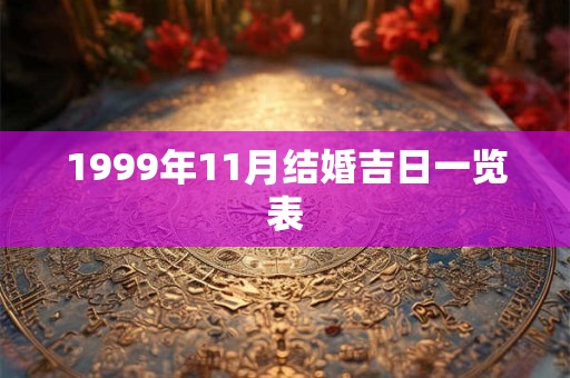 1999年11月结婚吉日一览表 1999年11月结婚吉日一览表