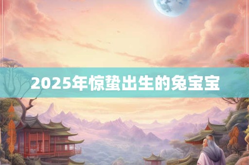 2025年惊蛰出生的兔宝宝