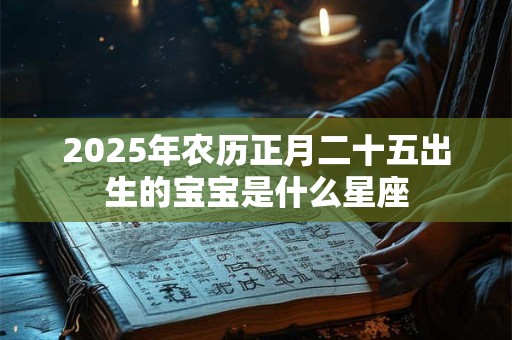 2025年农历正月二十五出生的宝宝是什么星座