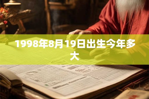 1998年8月19日出生今年多大 1998年8月19日出生今年多大