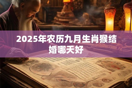 2025年农历九月生肖猴结婚哪天好 2025年农历九月生肖猴结婚哪天好
