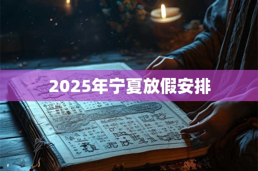 2025年宁夏放假安排 2025年宁夏放假安排